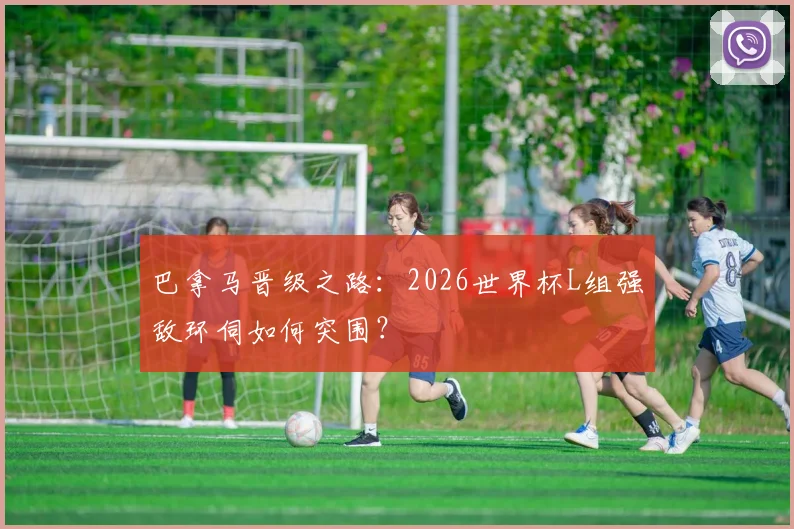 巴拿马晋级之路:2026世界杯L组强敌环伺如何突围?