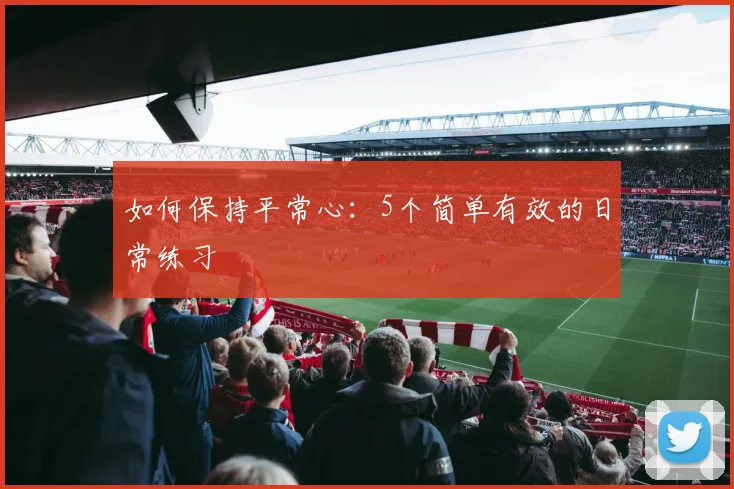 如何保持平常心:5个简单有效的日常练习