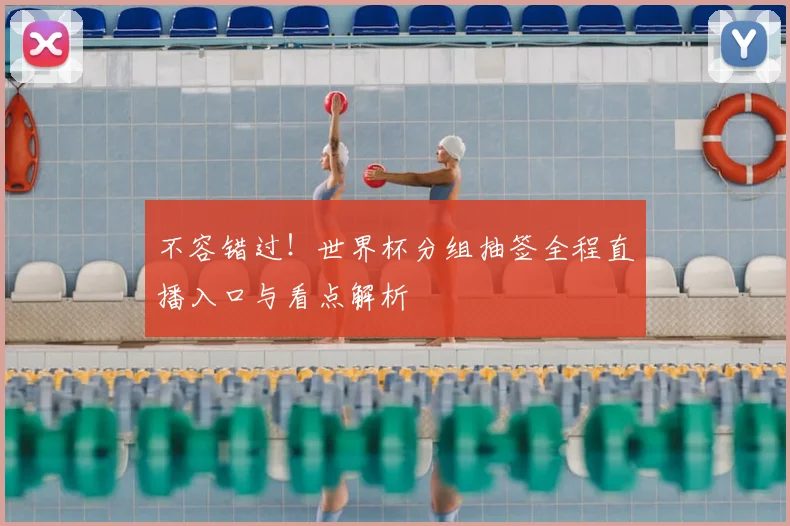 不容错过！世界杯分组抽签全程直播入口与看点解析