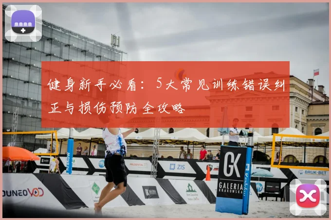 健身新手必看:5大常见训练错误纠正与损伤预防全攻略