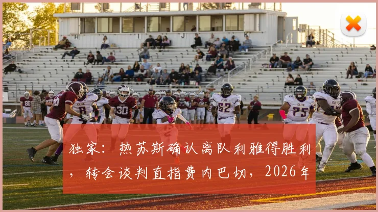 独家：热苏斯确认离队利雅得胜利，转会谈判直指费内巴切，2026年去向引关注