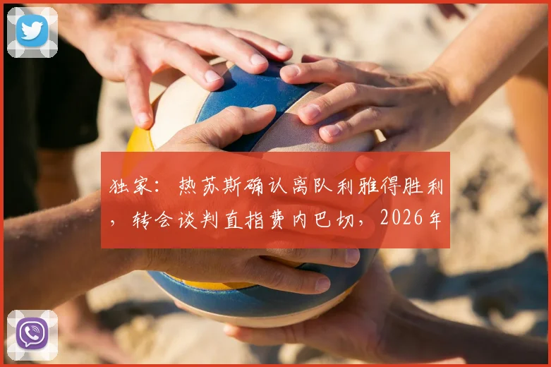 独家:热苏斯确认离队利雅得胜利,转会谈判直指费内巴切,2026年去向引关注
