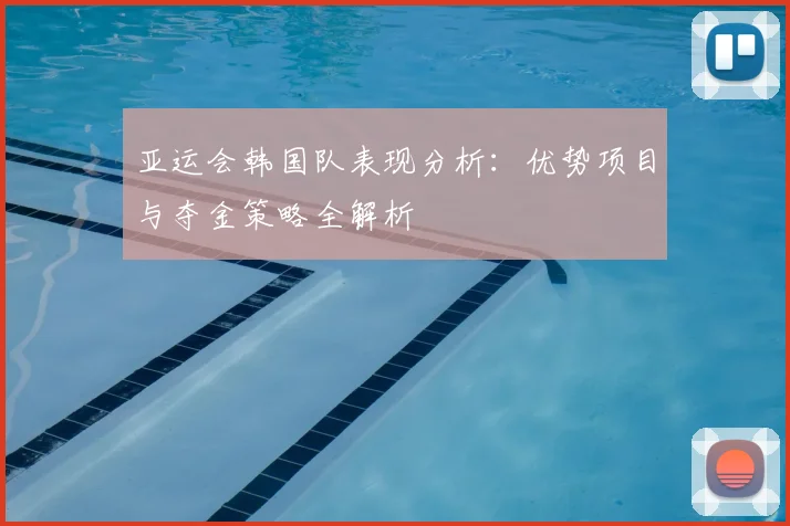 亚运会韩国队表现分析：优势项目与夺金策略全解析