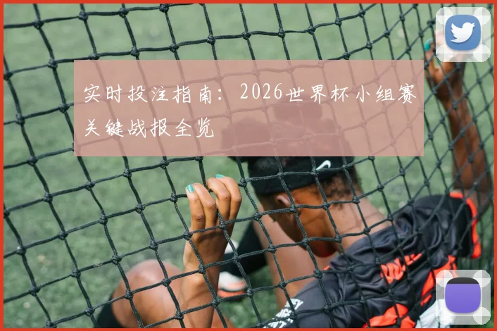 实时投注指南：2026世界杯小组赛关键战报全览