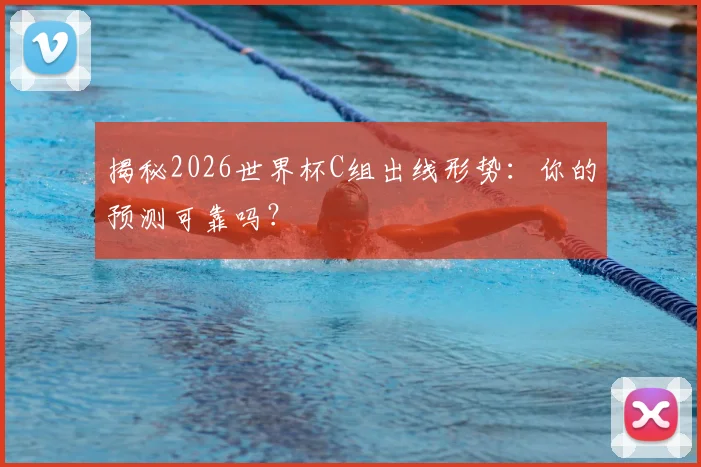 揭秘2026世界杯C组出线形势:你的预测可靠吗?