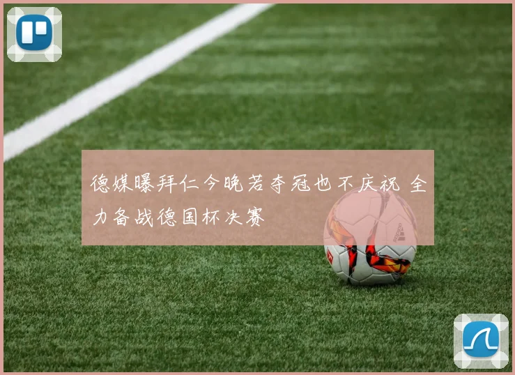 德媒曝拜仁今晚若夺冠也不庆祝 全力备战德国杯决赛