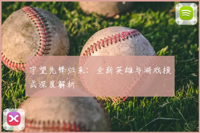守望先锋归来：全新英雄与游戏模式深度解析