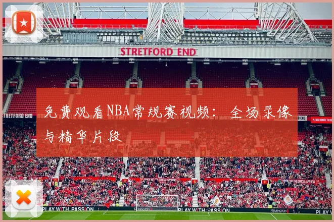 免费观看NBA常规赛视频:全场录像与精华片段