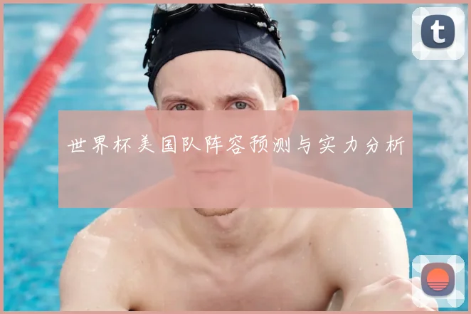 世界杯美国队阵容预测与实力分析