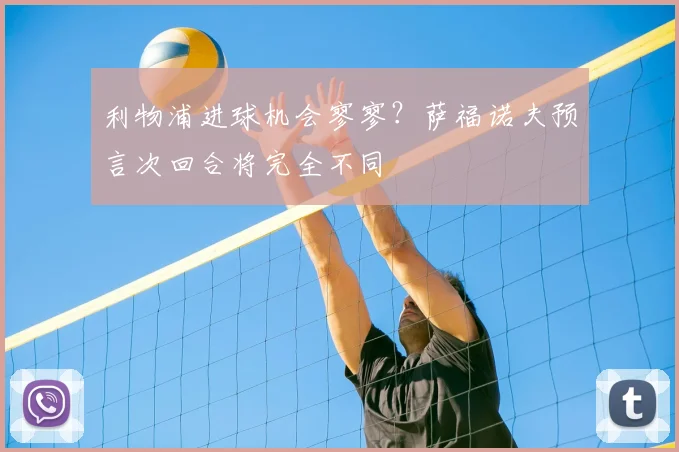 利物浦进球机会寥寥?萨福诺夫预言次回合将完全不同