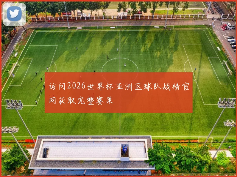 访问2026世界杯亚洲区球队战绩官网获取完整赛果