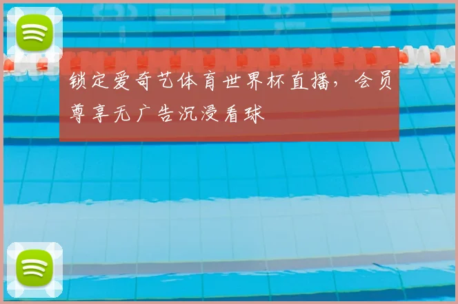 锁定爱奇艺体育世界杯直播，会员尊享无广告沉浸看球