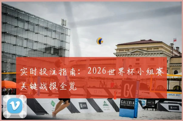 实时投注指南：2026世界杯小组赛关键战报全览