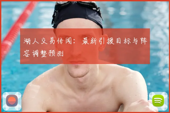 湖人交易传闻：最新引援目标与阵容调整预测